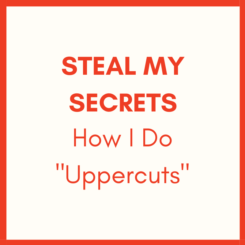 Steal My Secrets: How I Do “Uppercuts”