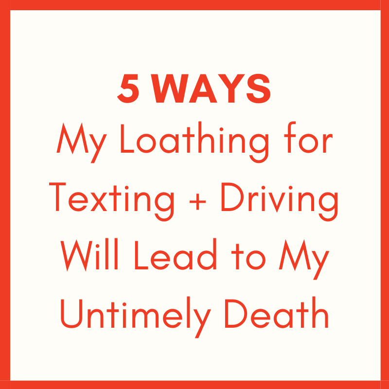 5 Ways My Loathing of Texting + Driving Will Lead to My Untimely Death