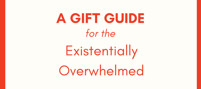 A Gift Guide for the Existentially Overwhelmed